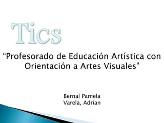 “Profesorado de Educación Artística con
Orientación a Artes Visuales”
Bernal Pamela
Varela, Adrian
 