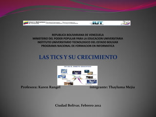 LAS TICS Y SU CRECIMIENTO




Profesora: Karen Rangel                 integrante: Thayluma Mejía




                   Ciudad Bolívar, Febrero 2012
 