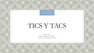 TICS Y TACS
¿Qué son?
Marine Pedraza Vilchis
Ana Julia Hernández Gasca
 
