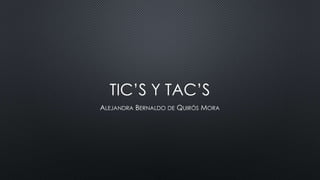 TIC’S Y TAC’S
ALEJANDRA BERNALDO DE QUIRÓS MORA
 