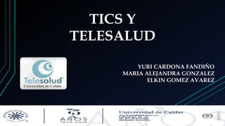 TICS Y
TELESALUD
YURI CARDONA FANDIÑO
MARIA ALEJANDRA GONZALEZ
ELKIN GOMEZ AVAREZ
 