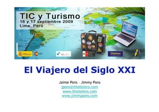 El Viajero del Siglo XXI
       Jaime Pons – Jimmy Pons
        jpons@ithotelero.com
         www.ithotelero.com
         www.jimmypons.com
 