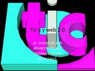 Tic´s y web 2.0
I.E CIUDAD DE ASIS
BRANDON PELAEZ
TATIANA CHACON
02/07/2013
 