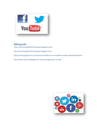 Bibliografía
http://lastictactepbeverlinvelasquez.blogspot.com/:
http://lastictactepbeverlinvelasquez.blogspot.com/
https://www.google.com.ec/search?q=el+tac&source=lnms&tbm=isch&sa=X&ved=0ahUKEwi
http://www.conasa.es/blog/tic-tac-tep-tecnologias-para-la-vida/
 