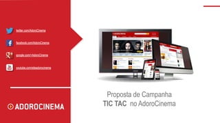 Proposta de Campanha
TIC TAC no AdoroCinema
twitter.com/AdoroCinema
facebook.com/AdoroCinema
google.com/+AdoroCinema
youtube.com/siteadorocinema
 