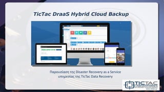 TicTac DraaS Hybrid Cloud Backup
Παρουσίαση της Disaster Recovery as a Service
υπηρεσίας της TicTac Data Recovery
 