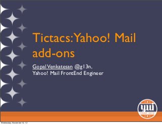 Tictacs:Yahoo! Mail
                             add-ons
                             Gopal Venkatesan @g13n,
                             Yahoo! Mail FrontEnd Engineer




Wednesday, November 14, 12
 
