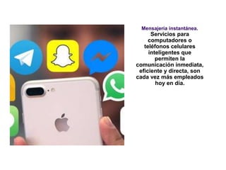 Mensajería instantánea.
Servicios para
computadores o
teléfonos celulares
inteligentes que
permiten la
comunicación inmediata,
eficiente y directa, son
cada vez más empleados
hoy en día.
 