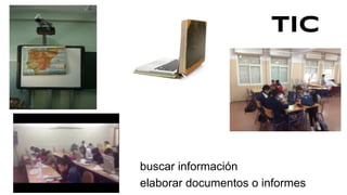 TIC
buscar información
elaborar documentos o informes
 