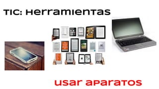 TIC: herramientas
usar aparatos
 