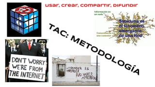 TAC: M
ETODOLOGÍA
usar, crear, compartir, difundir
 