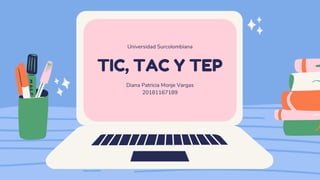 TIC, TAC Y TEP
Universidad Surcolombiana
Diana Patricia Monje Vargas
20181167189
 