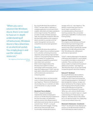 By using the Windows Azure platform,
TicTacTi has been able to implement a
complete application environment that is
scalable, redundant, and makes available its
entire range of services. The platform
provides virtually unlimited capacity to
meet very high levels of demand. With the
Windows Azure platform, the company is
able to provide its customers with full
system management services and a
comprehensive service level agreement.
Benefits
By using the Windows Azure platform,
TicTacTi is able to focus on delivering value
to its customers, achieving its business
objectives, and providing a high standard
of service. It has significantly shortened the
time-to-market for its advertising
technology and seeded the potential to
serve many more customers.
With its technology hosted on the
Windows Azure platform, TicTacTi
technology is performing faster, which
helps the company grow. TicTacTi also has
been able to reduce the workload of its IT
staff and eliminate investments in
computing power.
“With Windows Azure, we have avoided
costs in infrastructuresand operations,”
says Hagshury. “Thanks to the flexibility of
cloud computing, our customers can make
use of the service on a very increased
scale.”
Shortened Time-to-Market
TicTacTi designed, developed,
implemented, tested and deployed it
solution on the Windows Azure platformin
less than five weeks, and delivered a
superior solution that offered a level of
performance and service that can satisfy its
customer base. “TicTacTi is using all
Windows Azure technologies, including
web services, Microsoft SQL Server
functionality, multiple data locations,
storage, and so on,” says Hagshury. "The
ability to receive these resources as a
service made it possible for us to
considerably speed up the process of
reaching customers. Plus, we avoided
spending [U.S.]$50,000 on hardware and a
hosting facility.”
Improved Product Performance
The company conducted tests and found
that transferring its technology to the
Windows Azure platformreduces the
reaction time of the T3 Overlay Ad Insertion
application from400 milliseconds to less
than 100 milliseconds, a 400 percent
performance improvement.
TicTacTi is taking advantage of the elasticity
of Windows Azure platform—and its ability
to provide functionality to a multitude of
customers. "Any customer joining our
service creates hundreds and thousands of
additional customers,” says Hagshury.
“With Windows Azure, we can significantly
increase the growth rate of the company.”
Reduced IT Workload
By using the Windows Azure platform,
TicTacTi has significantly reduced the
workload of the IT team and avoided the
costs of employing experts in the fields of
data management, backup, storage, and
server maintenance. The company reports
that managing and hosting the solution
without Windows Azure would have
required hiring a 50 percent IT position.
"When you use a solution like Windows
Azure, there is no need to have an in-depth
understanding of infrastructures,” says
Hagshury. “Windows Azure is like a black
box or an electrical socket. You simply plug
in and use the relevant resources.”
Eliminated Infrastructure Investments
TicTacTi has reduced costs by deploying its
solution on the Windows Azure platform,
which eliminates the need to acquire
“When you use a
solution like Windows
Azure, there is no need
to have an in-depth
understandingof
infrastructures.Windows
Azure is like a black box
or an electrical socket.
You simply plug in and
use the relevant
resources.”
Nir Hagshury, Chief Technical Officer,
TicTacTi
 