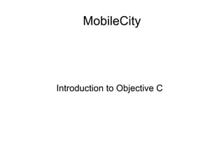 MobileCity




Introduction to Objective C
 