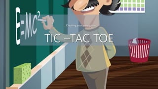 TIC –TAC TOE
Creating your owngame
 