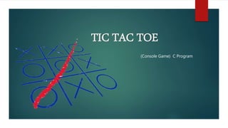 TIC TAC TOE
(Console Game) C Program
 