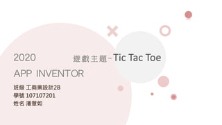 遊 戲 主 題 - Tic Tac Toe
班級 工商業設計2B
學號 107107201
姓名 潘薏如
2020
APP INVENTOR
 