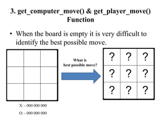 3. get_computer_move() & get_player_move()
Function
• When the board is empty it is very difficult to
identify the best possible move.
What is
best possible move?
X: - 000 000 000
O: - 000 000 000
 