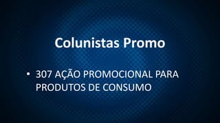 Colunistas Promo
• 307 AÇÃO PROMOCIONAL PARA
PRODUTOS DE CONSUMO
 