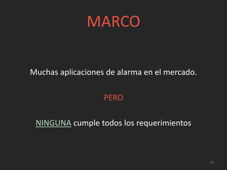 MARCO
Muchas aplicaciones de alarma en el mercado.
PERO
NINGUNA cumple todos los requerimientos
13