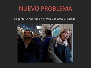 NUEVO PROBLEMA
7
La gente se duerme en el tren y se pasa su parada.