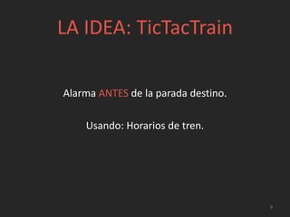 LA IDEA: TicTacTrain
Alarma ANTES de la parada destino.
Usando: Horarios de tren.
9