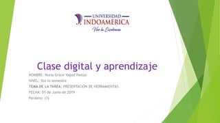 Clase digital y aprendizaje
NOMBRE: Nuria Grace Yapud Pastaz
NIVEL: 5to to semestre
TEMA DE LA TAREA: PRESENTACIÓN DE HERRAMIENTAS.
FECHA: 01 de Junio de 2019
Paralelo: (3)
 