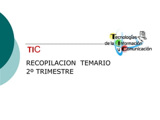 TIC
RECOPILACION TEMARIO
2º TRIMESTRE
 