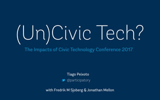 (Un)Civic Tech?
@participatory
Tiago Peixoto
The Impacts of Civic Technology Conference 2017
with Fredrik M Sjoberg & Jonathan Mellon
 