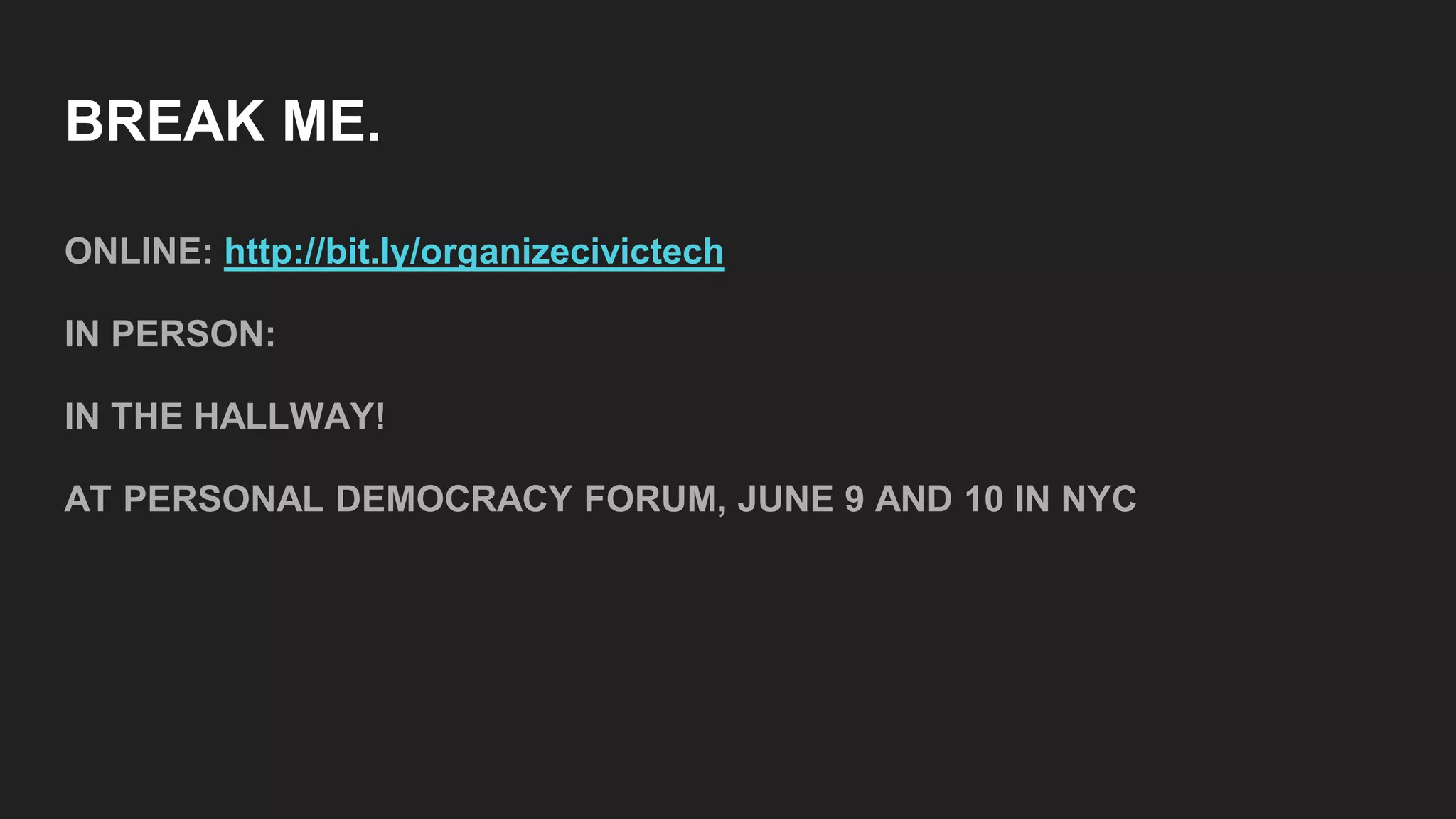 BREAK ME.
ONLINE: http://bit.ly/organizecivictech
IN PERSON:
IN THE HALLWAY!
AT PERSONAL DEMOCRACY FORUM, JUNE 9 AND 10 IN NYC
 
