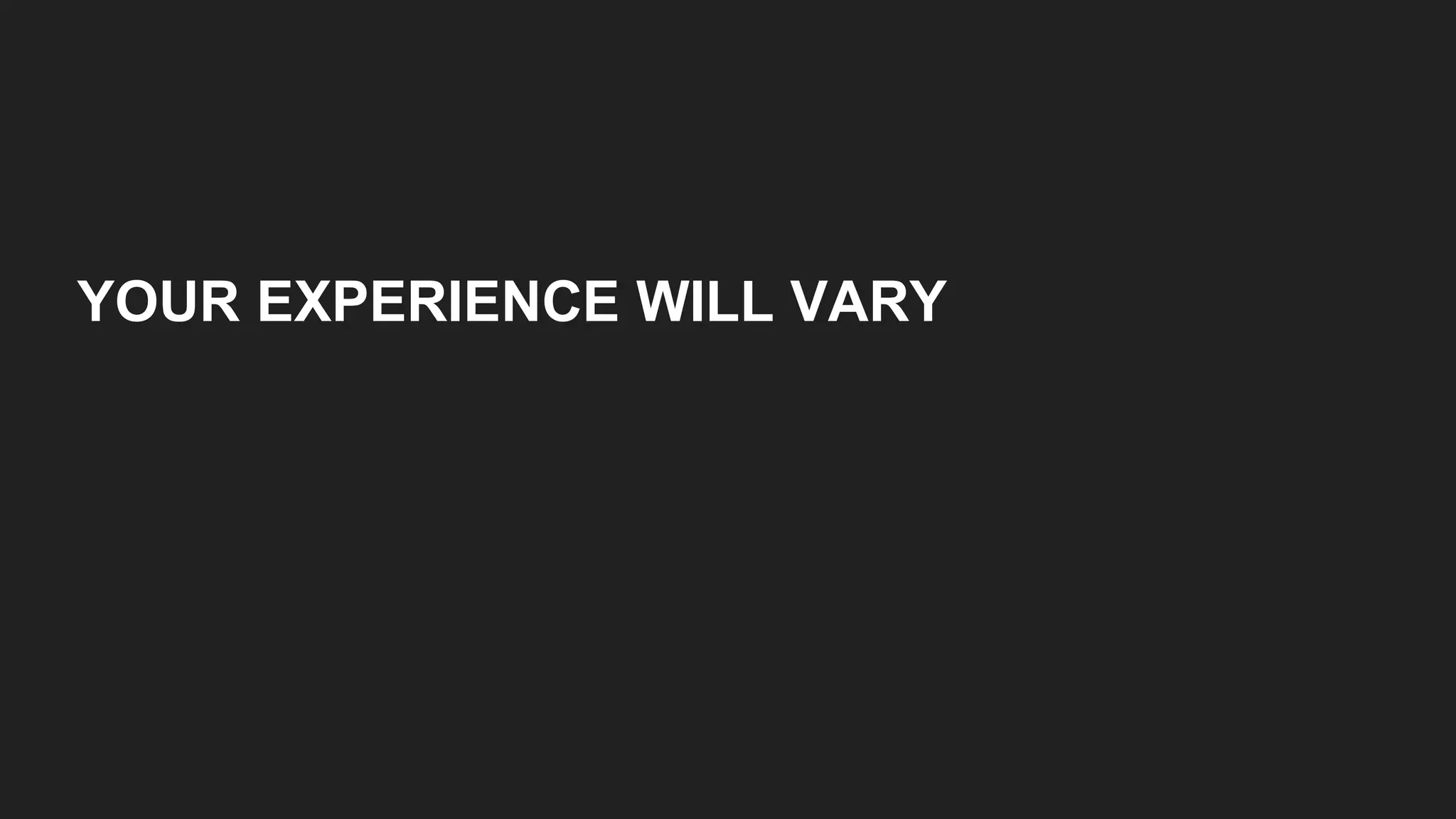 YOUR EXPERIENCE WILL VARY
 