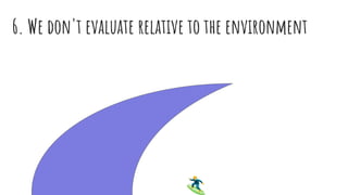 6. We don't evaluate relative to the environment
 