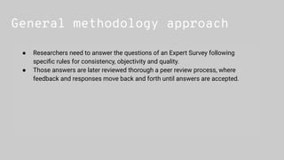 General methodology approach
● Researchers need to answer the questions of an Expert Survey following
speciﬁc rules for co...