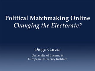 Political Matchmaking Online
Changing the Electorate?
Diego Garzia
University of Lucerne &
European University Institute
 