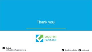 For internal use only - Unauthorized copy or use of this document is strictly prohibited.
Thank you!
@codeforpakistan /codeforpk
Ebtihaj
ebtihaj@codeforpakistan.org
 
