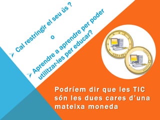 Podríem dir que les TIC
són les dues cares d’una
mateixa moneda
 