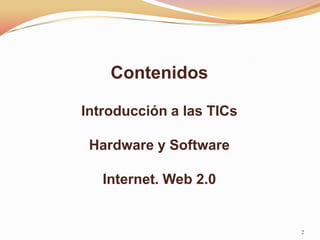 Contenidos

Introducción a las TICs

 Hardware y Software

   Internet. Web 2.0


                          2
 