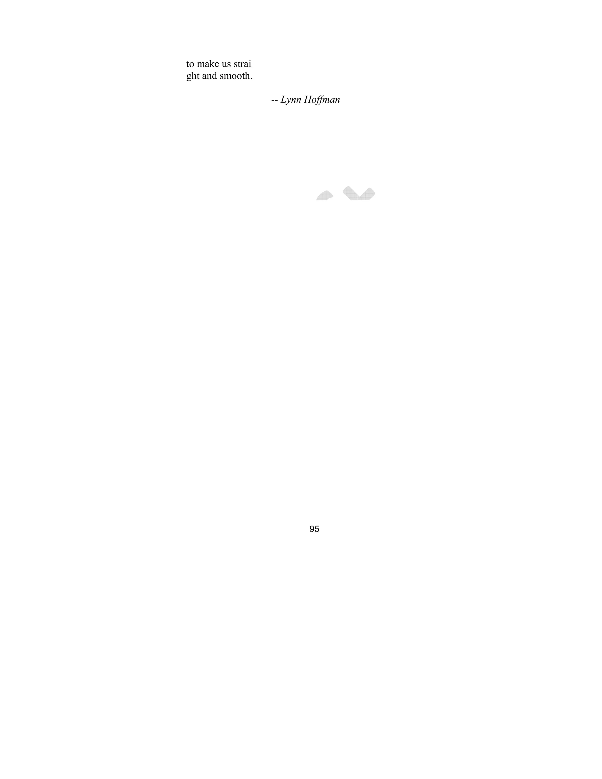 95
to make us strai
ght and smooth.
-- Lynn Hoffman
 