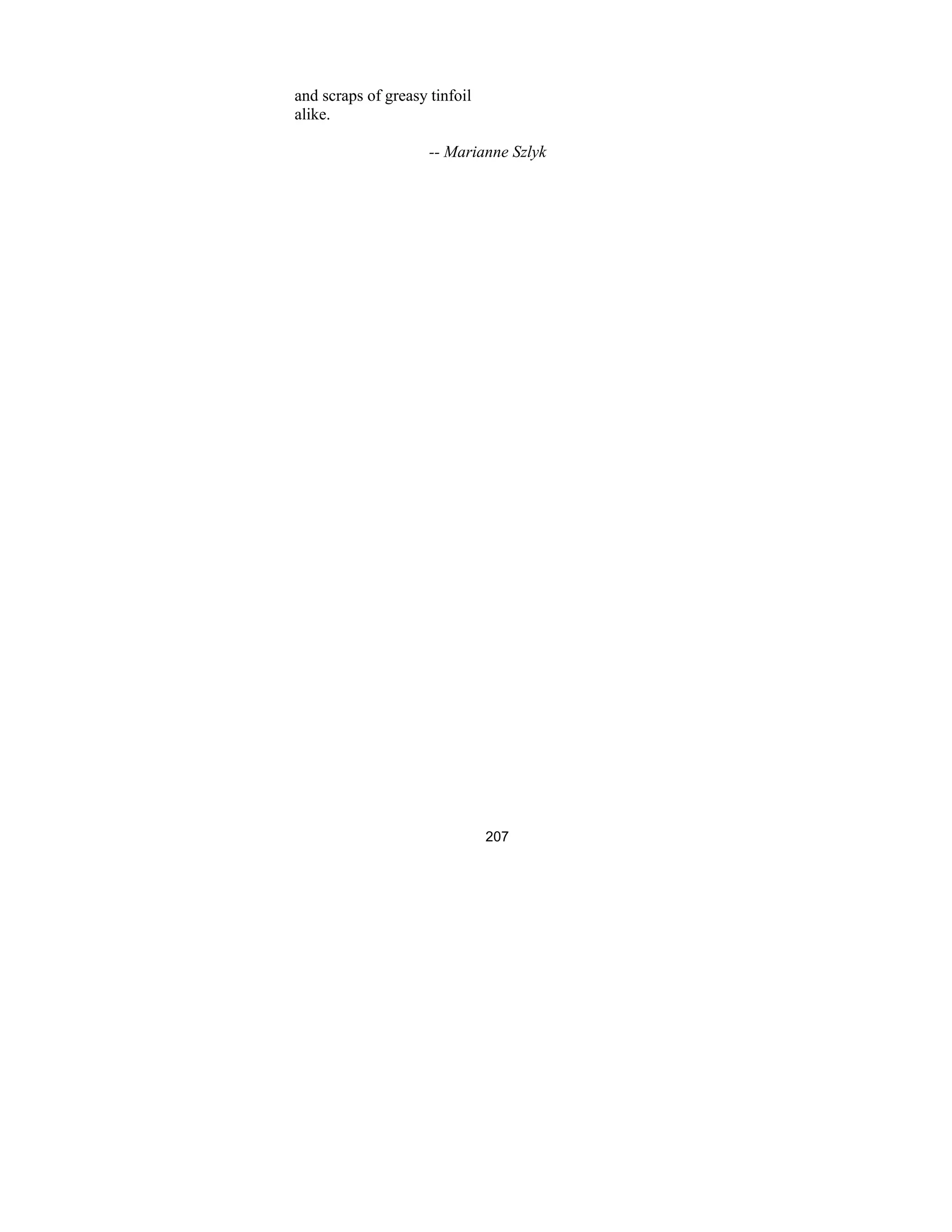207
and scraps of greasy tinfoil
alike.
-- Marianne Szlyk
 