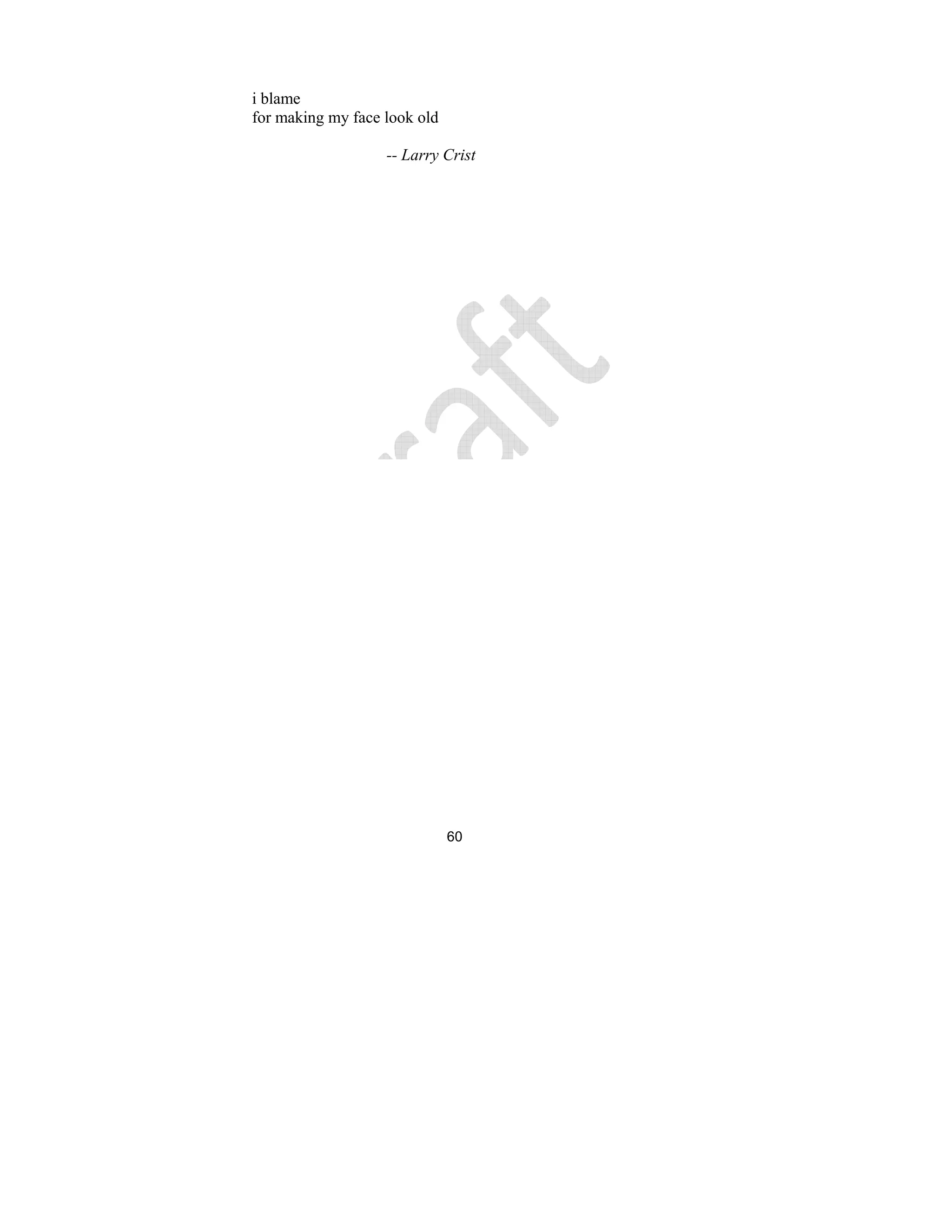 60
i blame
for making my face look old
-- Larry Crist
 