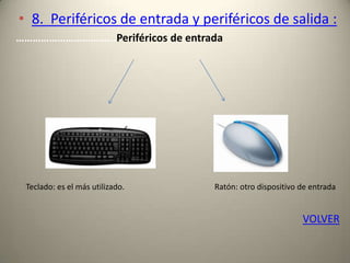 • 8. Periféricos de entrada y periféricos de salida :
……………………………...Periféricos de entrada
Teclado: es el más utilizado. Ratón: otro dispositivo de entrada
VOLVER
 
