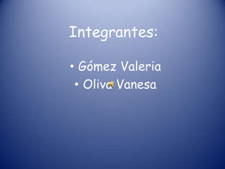 Integrantes:

• Gómez Valeria
 • Oliva Vanesa
 