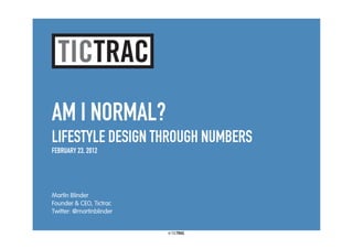 AM I NORMAL?
LIFESTYLE DESIGN THROUGH NUMBERS
FEBRUARY 23, 2012




Martín Blinder
Founder & CEO, Tictrac
Twitter: @martinblinder


                          ©
 