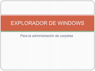 EXPLORADOR DE WINDOWS

  Para la administración de carpetas
 
