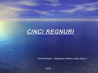 CINCI REGNURI
Ciuca Roxana , Gogoseanu Raluca clasa aXIa A
20162016
 