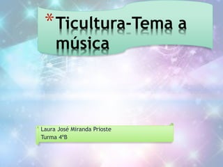 Laura José Miranda Prioste
Turma 4ºB
*Ticultura-Tema a
música
 