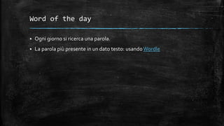 Word of the day
 Ogni giorno si ricerca una parola.
 La parola più presente in un dato testo: usandoWordle
 