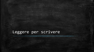 Leggere per scrivere
 