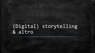 (Digital) storytelling
& altro
 