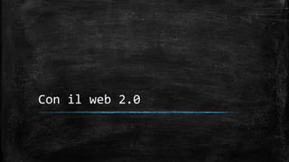 Con il web 2.0
 